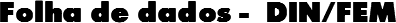 Folha de dados -  DIN/FEM