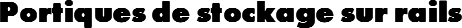 Portiques de stockage sur rails