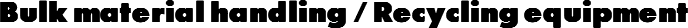 Bulk material handling / Recycling equipment