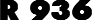 R 936