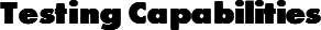 Testing Capabilities