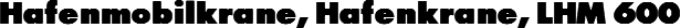 Hafenmobilkrane, Hafenkrane, LHM 600