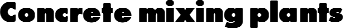 Concrete mixing plants