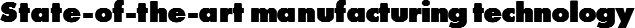 State-of-the-art manufacturing technology